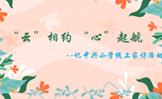 “云”相约　 “心”起航--记中兴小学线上家访活动